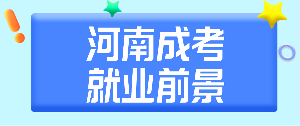 文章推荐：2021年河南成人高考专业就业前景！