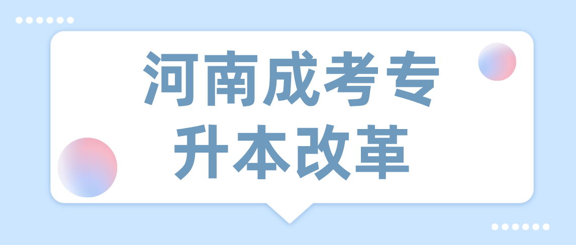 河南2021年成人高考专升本改革内容有哪些吗？