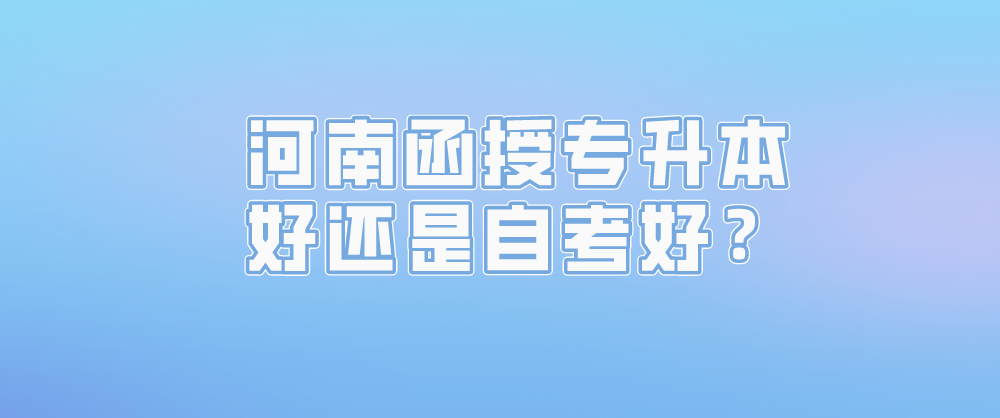 河南函授专升本好还是自考好？