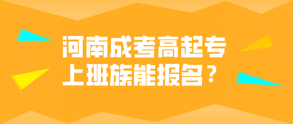 河南成考高起专上班族能报名？