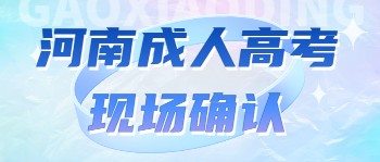 2021年河南省成人高考现场确认需要注意什么