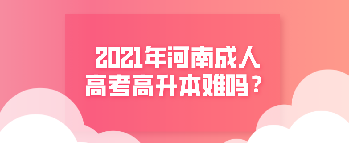 2021年河南成人高考高升本难吗？