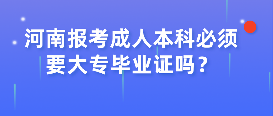  河南报考成人本科必须要大专毕业证吗？