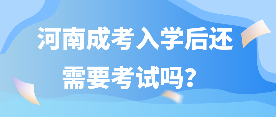 河南成考入学后还需要考试吗？