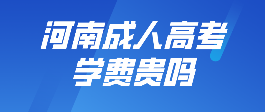 河南成人高考学费贵吗？