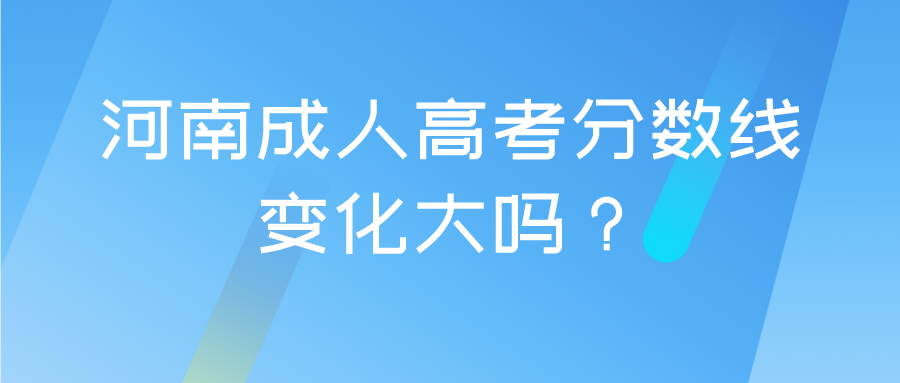 河南成人高考分数线变化大吗？