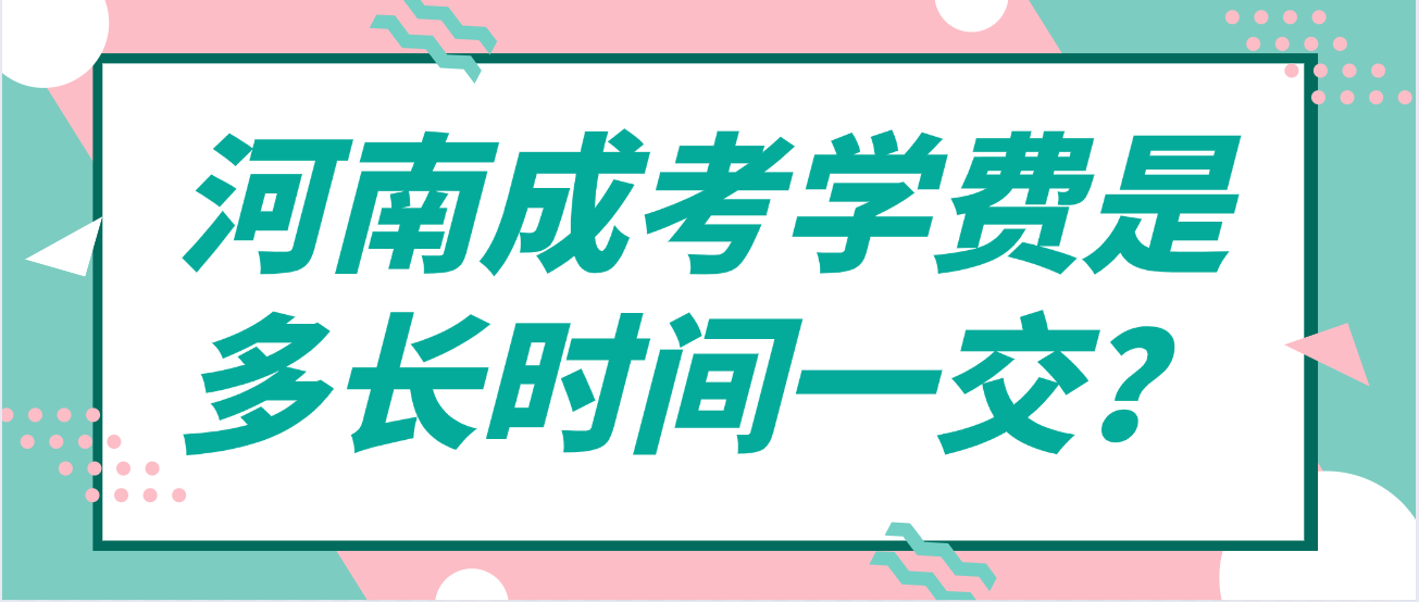 河南成考学费是多长时间一交？