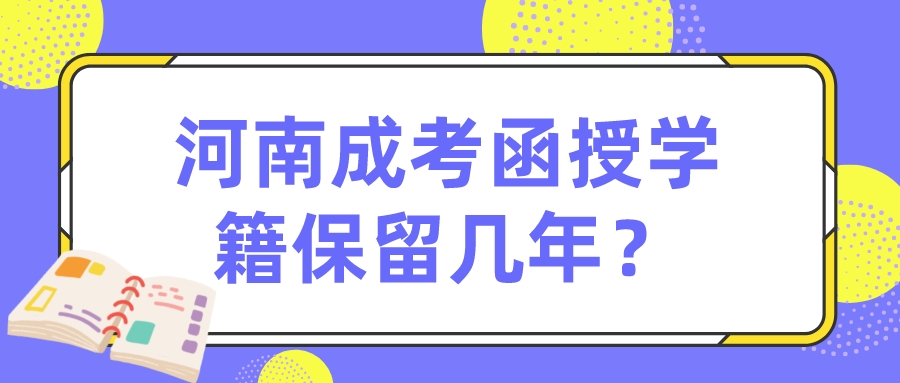 河南成考函授学籍保留几年？