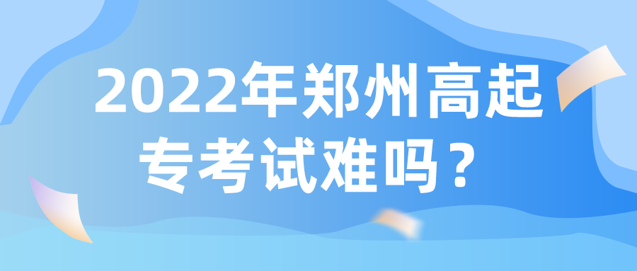 2022年郑州高起专考试难吗？