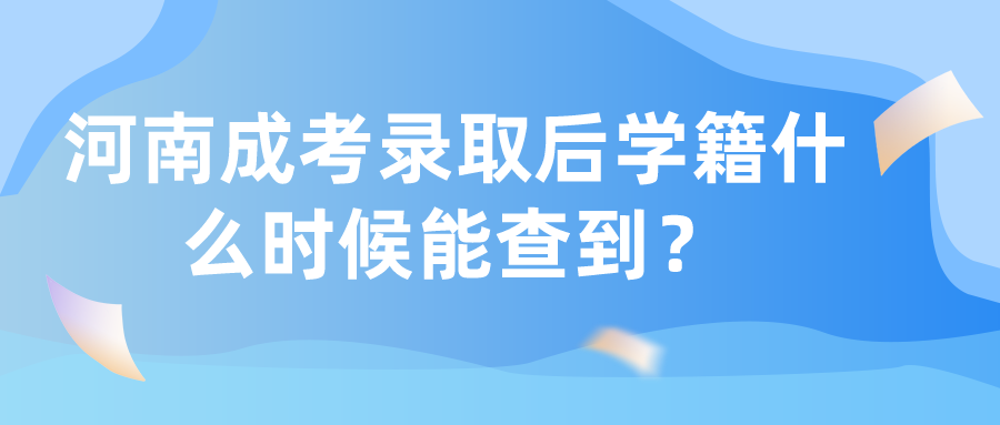 河南成考录取后学籍什么时候能查到？