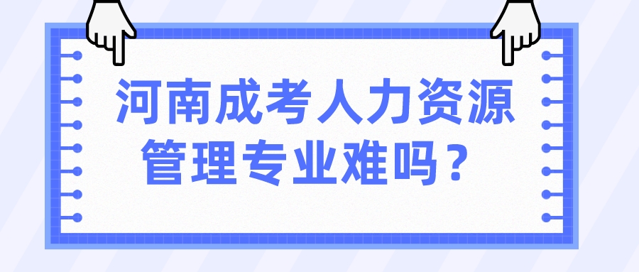 河南成考人力资源管理专业难吗？