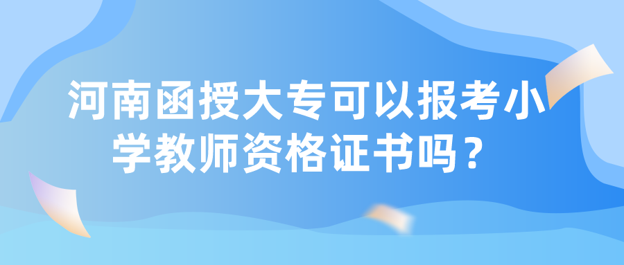 河南函授大专可以报考小学教师资格证书吗？