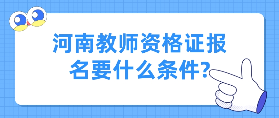 河南教师资格证报名要什么条件?