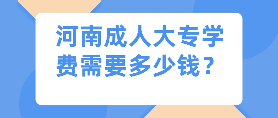 河南成人大专学费需要多少钱？