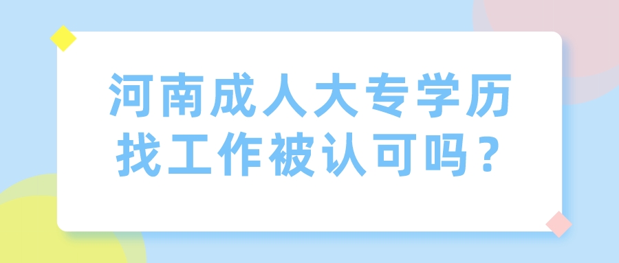 河南成人大专学历找工作被认可吗？