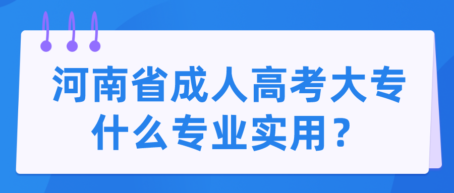 河南省成人高考大专什么专业实用？