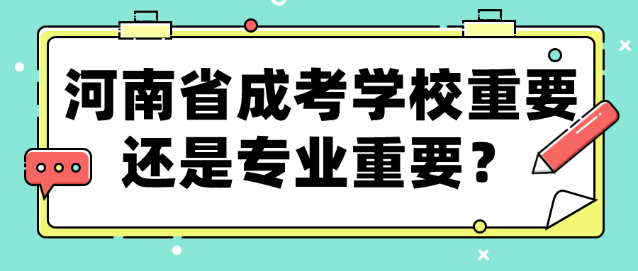 河南省成考学校重要还是专业重要？