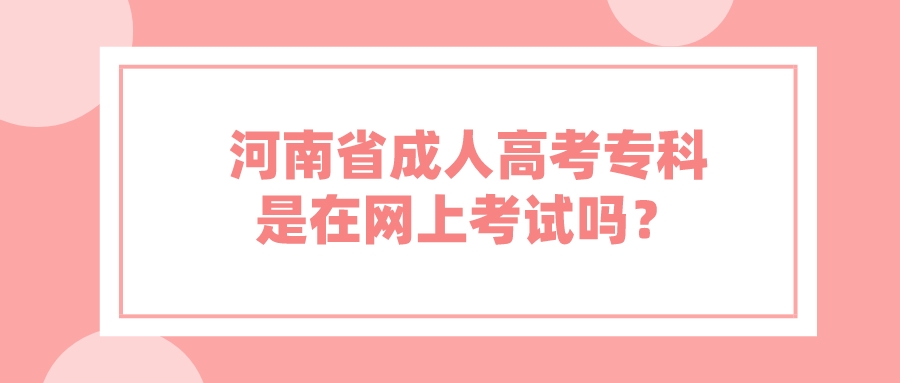 河南省成人高考专科是在网上考试吗？