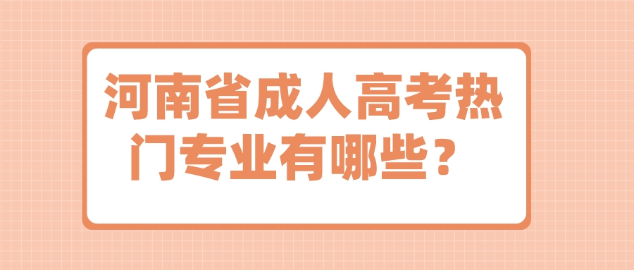 河南省成人高考热门专业有哪些？