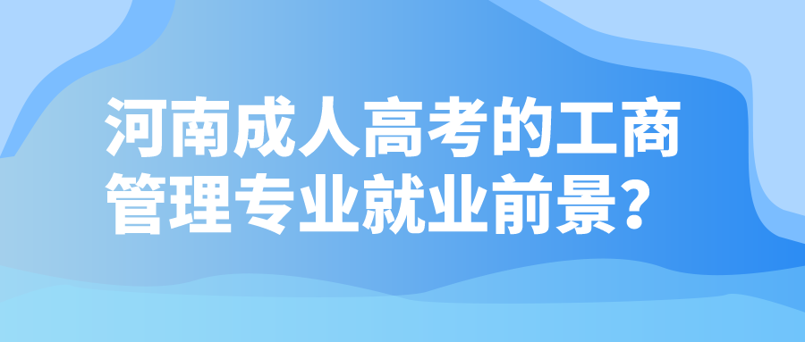 河南成人高考的工商管理专业就业前景？