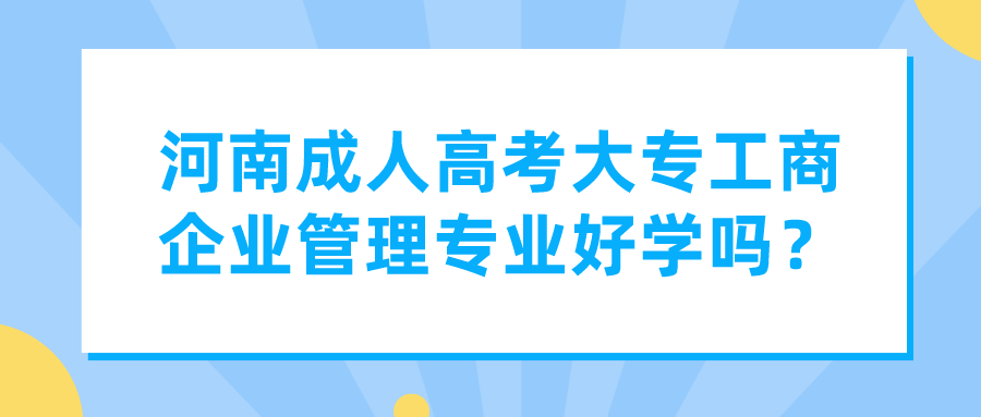 河南成人高考大专工商企业管理专业好学吗？