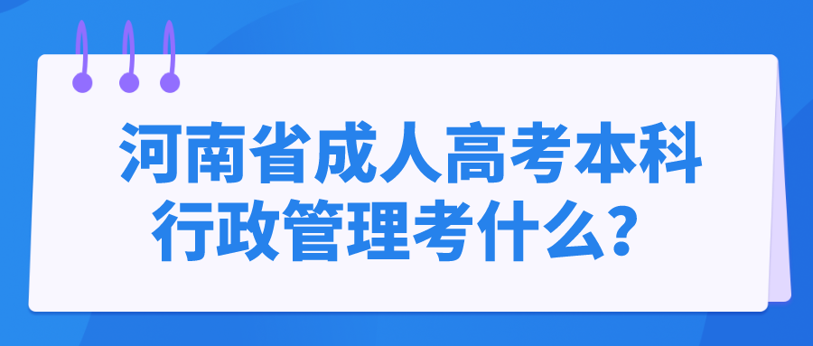 河南省成人高考本科行政管理考什么？