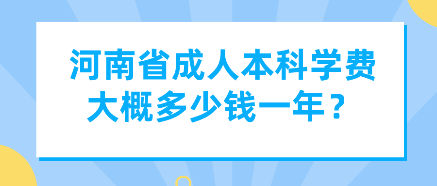 河南省成人本科学费大概多少钱一年？