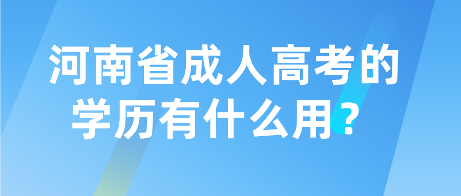 河南省成人高考的学历有什么用？