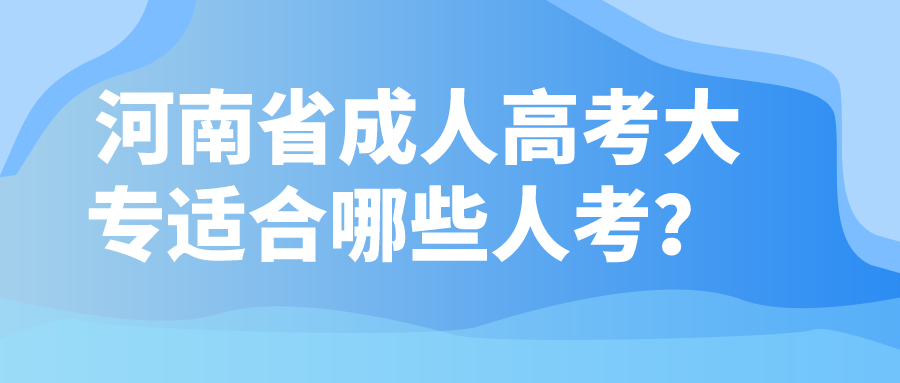 河南省成人高考大专适合哪些人考？