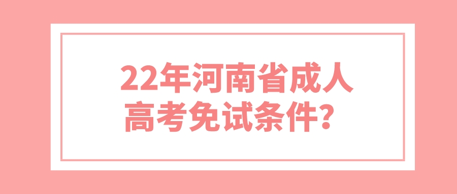 22年河南省成人高考免试条件？