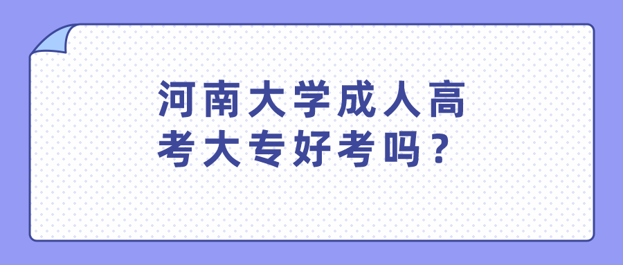 河南大学成人高考大专好考吗？