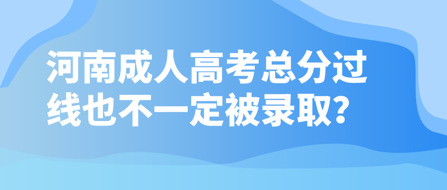 河南成人高考总分过线也不一定被录取？