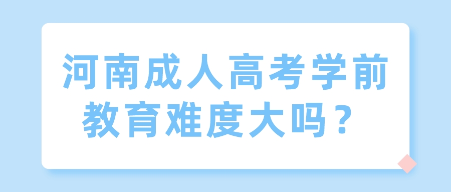 河南成人高考学前教育难度大吗？