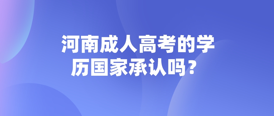 河南成人高考的学历国家承认吗？