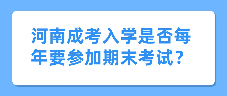 河南成考入学是否每年要参加期末考试？