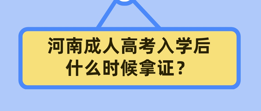 河南成人高考入学后什么时候拿证？