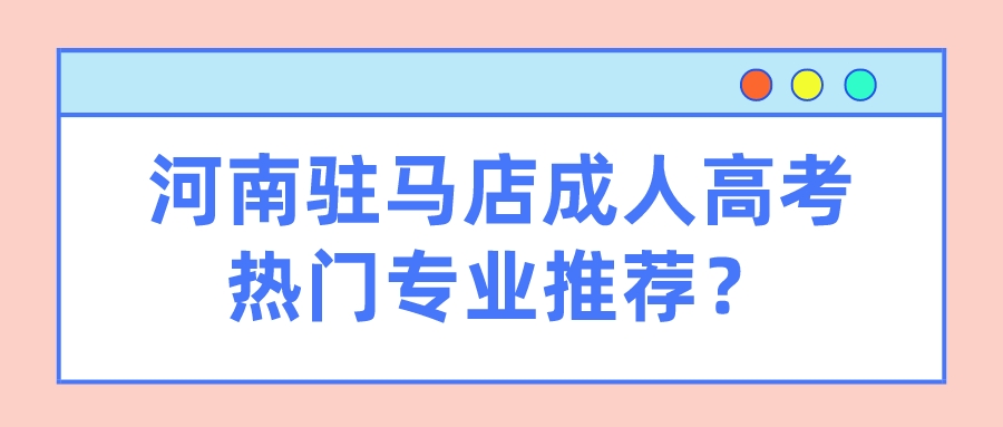 河南驻马店成人高考热门专业推荐？